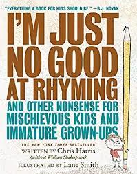 I’m Just No Good at Rhyming and Other Nonsense for Mischievous Kids and Immature Grown-Ups, by Chris Harris and Lane Smith 